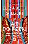 Aż do rzeki. Opowieść o miłości, stracie i wyzwoleniu
