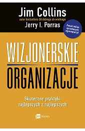 Wizjonerskie organizacje. Skuteczne praktyki najlepszych z najlepszych