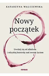 Nowy początek. Uwolnij się od alkoholu i odzyskaj kontrolę nad swoim życiem