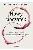 Nowy początek. Uwolnij się od alkoholu i odzyskaj kontrolę nad swoim życiem
