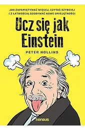 Ucz się jak Einstein. Jak zapamiętywać więcej, czytać szybciej i z łatwością zdobywać nowe umiejętności