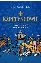 Kapetyngowie. Dynastia, która stworzyła średniowieczną FrancjęJustine Firnhaber-Baker