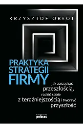 Praktyka strategii firmy. Jak zarządzać przeszłością,,Krzysztof Obłój