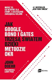 Jak Google, Bono i Gates trzęsą światem dzięki metodzie OKR. Mierz to, co istotne dla firmy, i skutecznie zarządzaj celami