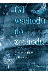 Od wschodu do zachodu. Antologia wierszy Polaków z całego świata