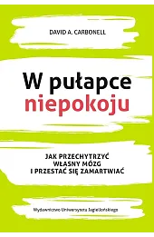 W pułapce niepokoju. Jak przechytrzyć własny mózg i przestać się zamartwiać