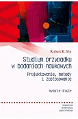 Studium przypadku w badaniach naukowych. Wydanie II. Projektowanie metody i zastosowania