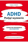 ADHD. Podjąć wyzwanie. Kompletny przewodnik dla rodziców (nowe wydanie)