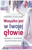 Wszystko jest w twojej głowie. Opowieści o chorobach psychosomatycznych