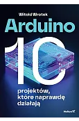 Arduino. 10 projektów, które naprawdę działają