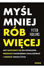 Myśl mniej, rób więcej. Jak nastawić się na działanie, przestać nadmiernie analizować i zmienić swoj