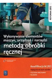 Wykonywanie elementów maszyn, urządzeń i narzędzi metodą obróbki ręcznej. Kwalifikacja M.20.1.... Podręcznik do nauki zawodów technik mechanik oraz ślusarz