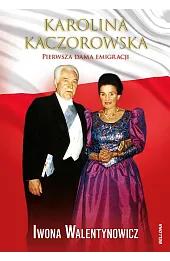 Karolina Kaczorowska. Pierwsza Dama Emigracji