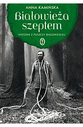 Białowieża szeptem. Historie z Puszczy BiałowieskiejAnna Kamińska