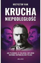 Krucha niepodległość. Jak Piłsudski ze Stalinem i Hitlerem ratował niepodległość Polski (wydanie nowe uzupełnione)