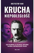 Krucha niepodległość. Jak Piłsudski ze Stalinem i Hitlerem ratował niepodległość Polski (wydanie nowe uzupełnione)