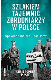 Szlakiem tajemnic zbrodniarzy w Polsce. Spowiedź Hitlera i nazistów
