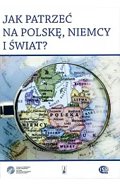 Jak patrzeć na Polskę, Niemcy i świat? (Księga jubileuszowa profesora Eugeniusza Cezarego Króla)