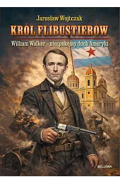 Król flibustierów. William Walker – niespokojny duch Ameryki
