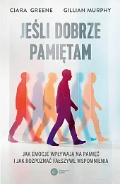 Jeśli dobrze pamiętam. Jak emocje wpływają na pamięć i jak rozpoznać fałszywe wspomnienia