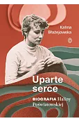 Uparte serce. Biografia Haliny Poświatowskiej