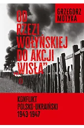 Od rzezi wołyńskiej do akcji "Wisła".,Grzegorz Motyka