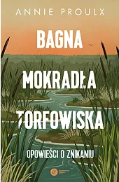 Bagna, mokradła, torfowiska. Opowieści o znikaniuAnnie Proulx