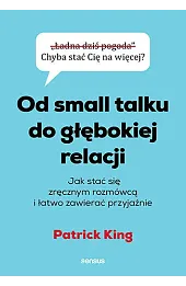 Od small talku do głębokiej relacji. Jak stać się zręcznym rozmówcą i łatwo zawierać przyjaźnie