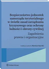 Bezpieczeństwo jednostek samorządu terytorialnego w świetle zasad zarządzania kryzysowego oraz ochrony ludności i obrony cywilnej. Zagadnienia prawne i organizacyjne [PRZEDSPRZEDAŻ]