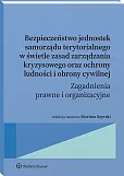 Bezpieczeństwo jednostek samorządu terytorialnego w świetle zasad zarządzania kryzysowego oraz ochrony ludności i obrony cywilnej. Zagadnienia prawne i organizacyjne [PRZEDSPRZEDAŻ]