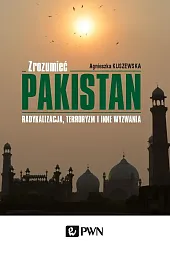 Zrozumieć Pakistan. Radykalizacja, terroryzm i inne,Agnieszka Kuszewska