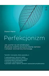 Perfekcjonizm. Jak uwolnić się od samokrytyki, zbudować stabilne poczucie własnej wartości i odnaleźć wewnętrzna równowagę