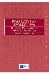 Polszczyzna spolegliwa. O języku Dzienników Marii Dąbrowskiej