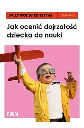 Jak ocenić dojrzałość dziecka do nauki.,Sally Goddard-Blythe