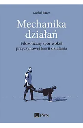 Mechanika działań. Filozoficzny spór wokół przyczynowej teorii działania