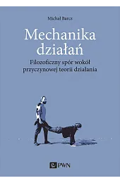 Mechanika działań. Filozoficzny spór wokół przyczynowej,Barcz Michał
