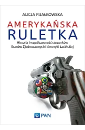 Amerykańska ruletka. Historia i współczesność stosunków Zjednoczonych i Ameryki Łacińskiej