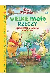 Wielkie małe rzeczy. Opowiastki o świecie wokół nas. Disney Kubuś i Przyjaciele