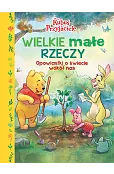 Wielkie małe rzeczy. Opowiastki o świecie wokół nas. Disney Kubuś i Przyjaciele