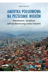 Ameryka Południowa na przełomie wieków. Uwarunkowania i perspektywy społeczno-ekonomicznego rozwoju