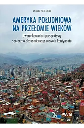 Ameryka Południowa na przełomie wieków. Uwarunkowania,Jakub Piecuch