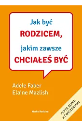 Jak być rodzicem, jakim zawsze chciałeś,Adele Faber