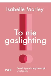 To nie gaslighting. O nadużywaniu języka terapii w relacjach