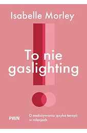 To nie gaslighting. O nadużywaniu języka,Morley Isabelle