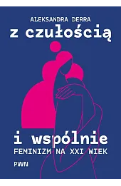 Z czułością i wspólnie. Feminizm na XXI wiek