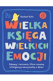 Wielka księga wielkich emocji. Zabawy i ćwiczenia, które rozwiną inteligencję emocjonalną u dzieci