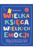 Wielka księga wielkich emocji. Zabawy i ćwiczenia, które rozwiną inteligencję emocjonalną u dzieci