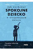 Jak wychować spokojne dziecko w niespokojnym świecie. Narzędzia, które koją lęk i stres