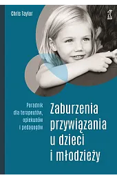 Zaburzenia przywiązania u dzieci i młodzieży. Poradnik dla terapeutów, opiekunów i pedagogów
