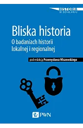 Bliska historia. O badaniach historii lokalnej i regionalnej